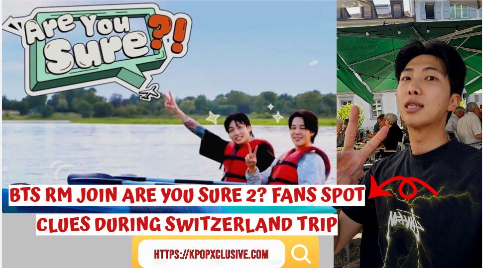 BTS RM Join Are You Sure 2? Fans Spot Clues During Switzerland Trip