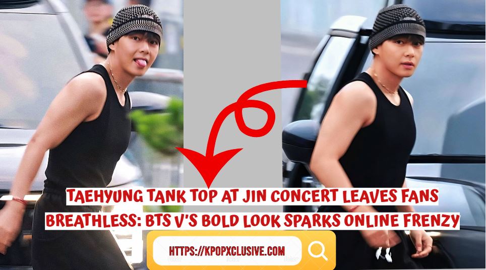 Taehyung Tank Top at Jin Concert Leaves Fans Breathless: BTS V’s Bold Look Sparks Online Frenzy