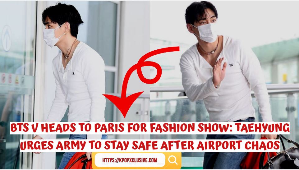 BTS V Heads to Paris for Fashion Show: Taehyung Urges ARMY to Stay Safe After Airport Chaos