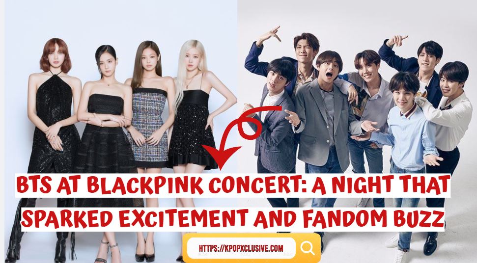 BTS at BLACKPINK Concert: A Night That Sparked Excitement and Fandom Buzz