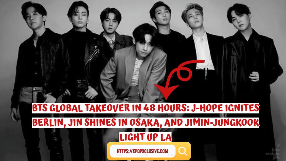 BTS Global Takeover in 48 Hours: J-Hope Ignites Berlin, Jin Shines in Osaka, and Jimin-Jungkook Light Up LA